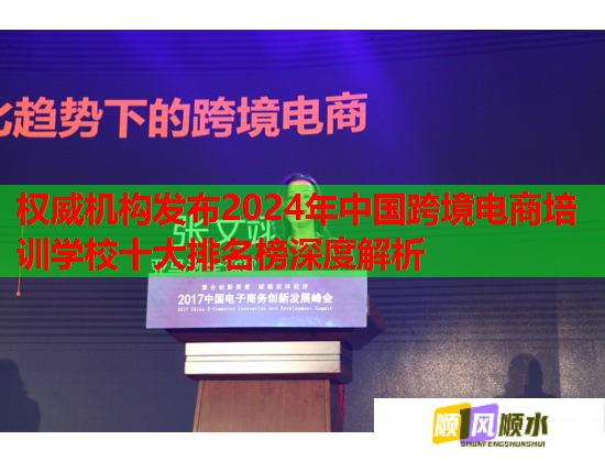 权威机构发布2024年中国跨境电商培训学校十大排名榜深度解析