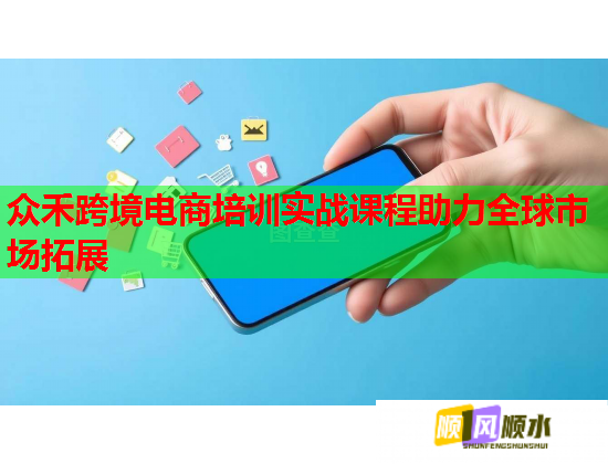 众禾跨境电商培训实战课程助力全球市场拓展 众禾跨境电商培训实战课程助力全球市场拓展