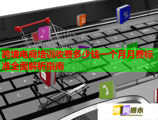 跨境电商培训收费多少钱一个月月费标准全面解析指南 跨境电商培训收费多少钱一个月月费标准全面解析指南