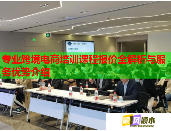 专业跨境电商培训课程报价全解析与服务优势介绍 专业跨境电商培训课程报价全解析与服务优势介绍