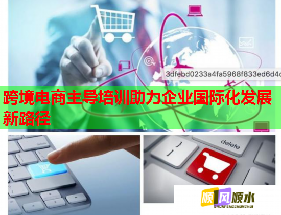 跨境电商主导培训助力企业国际化发展新路径