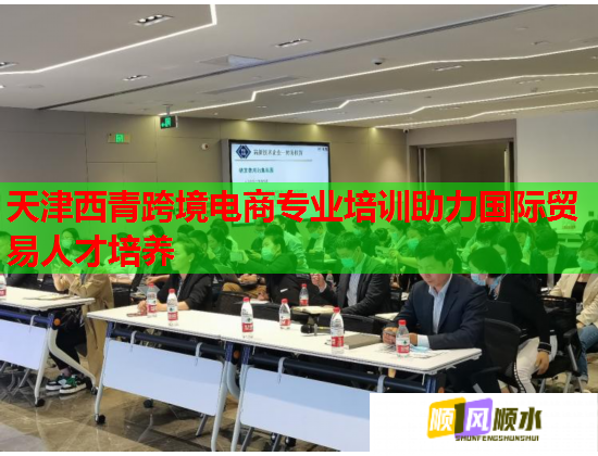 天津西青跨境电商专业培训助力国际贸易人才培养 天津西青跨境电商专业培训助力国际贸易人才培养