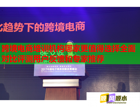 跨境电商培训机构哪家更值得选择全面对比评测用户反馈和专家推荐 跨境电商培训机构哪家更值得选择全面对比评测用户反馈和专家推荐