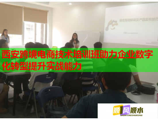 西安跨境电商技术培训班助力企业数字化转型提升实战能力