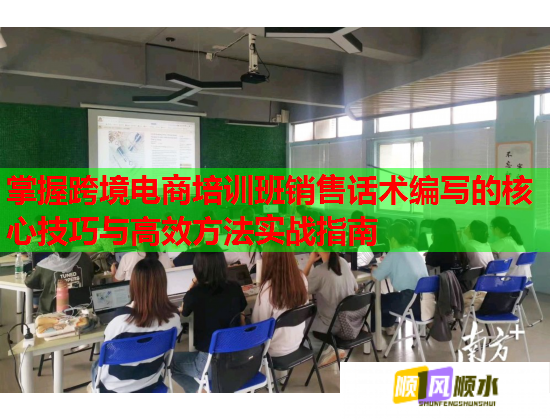 掌握跨境电商培训班销售话术编写的核心技巧与高效方法实战指南 掌握跨境电商培训班销售话术编写的核心技巧与高效方法实战指南
