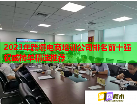 2023年跨境电商培训公司排名前十强权威榜单精选推荐 2023年跨境电商培训公司排名前十强权威榜单精选推荐
