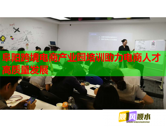 阜阳跨境电商产业园培训助力电商人才高质量发展 阜阳跨境电商产业园培训助力电商人才高质量发展