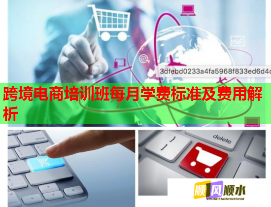 跨境电商培训班每月学费标准及费用解析 跨境电商培训班每月学费标准及费用解析