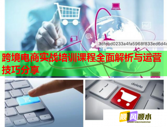 跨境电商实战培训课程全面解析与运营技巧分享 跨境电商实战培训课程全面解析与运营技巧分享
