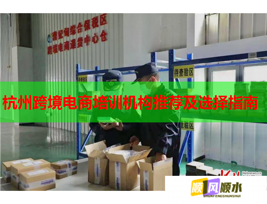 杭州跨境电商培训机构推荐及选择指南 杭州跨境电商培训机构推荐及选择指南