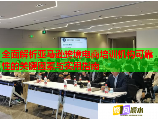 全面解析亚马逊跨境电商培训机构可靠性的关键因素与实用指南 全面解析亚马逊跨境电商培训机构可靠性的关键因素与实用指南