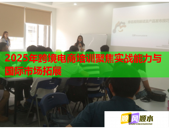 2025年跨境电商培训聚焦实战能力与国际市场拓展 2025年跨境电商培训聚焦实战能力与国际市场拓展