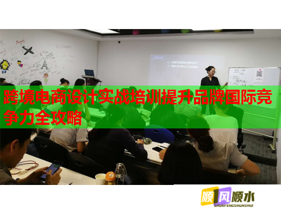 跨境电商设计实战培训提升品牌国际竞争力全攻略