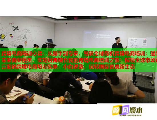 跨境电商培训心得:从新手到专家,驾驭全球商机跨境电商培训:赋能未来商业精英,实现财富增长我的跨境电商培训之旅:解锁全球市场财富密码跨境电商培训实录:小白逆袭,玩转国际贸易新生态 跨境电商培训心得:从新手到专家,驾驭全球商机跨境电商培训:赋能未来商业精英,实现财富增长我的跨境电商培训之旅:解锁全球市场财富密码跨境电商培训实录:小白逆袭,玩转国际贸易新生态