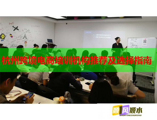 杭州跨境电商培训机构推荐及选择指南 杭州跨境电商培训机构推荐及选择指南