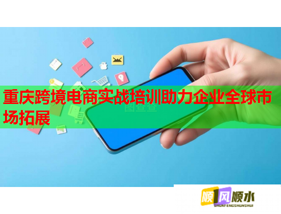 重庆跨境电商实战培训助力企业全球市场拓展 重庆跨境电商实战培训助力企业全球市场拓展