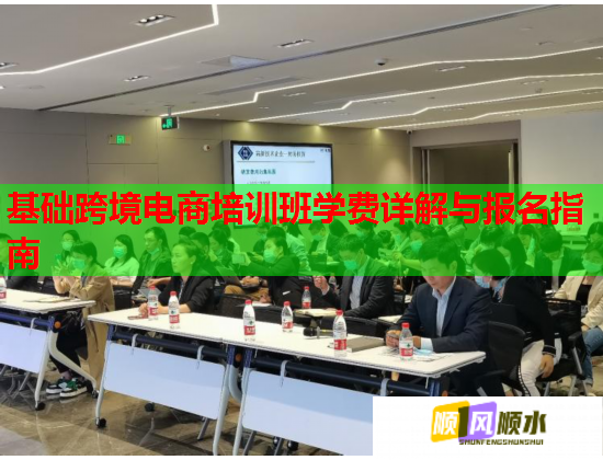 基础跨境电商培训班学费详解与报名指南 基础跨境电商培训班学费详解与报名指南