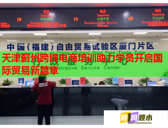 天津蓟州跨境电商培训助力学员开启国际贸易新篇章 天津蓟州跨境电商培训助力学员开启国际贸易新篇章