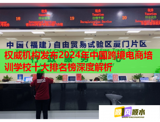 权威机构发布2024年中国跨境电商培训学校十大排名榜深度解析 权威机构发布2024年中国跨境电商培训学校十大排名榜深度解析