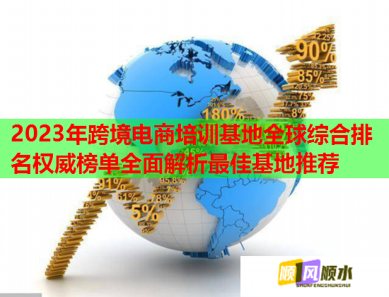 2023年跨境电商培训基地全球综合排名权威榜单全面解析最佳基地推荐 2023年跨境电商培训基地全球综合排名权威榜单全面解析最佳基地推荐