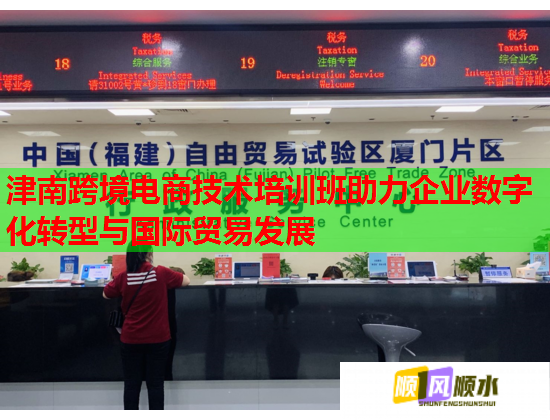 津南跨境电商技术培训班助力企业数字化转型与国际贸易发展 津南跨境电商技术培训班助力企业数字化转型与国际贸易发展