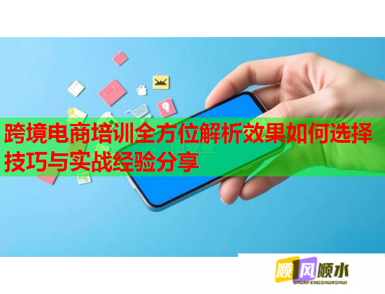 跨境电商培训全方位解析效果如何选择技巧与实战经验分享