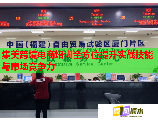 集美跨境电商培训全方位提升实战技能与市场竞争力 集美跨境电商培训全方位提升实战技能与市场竞争力