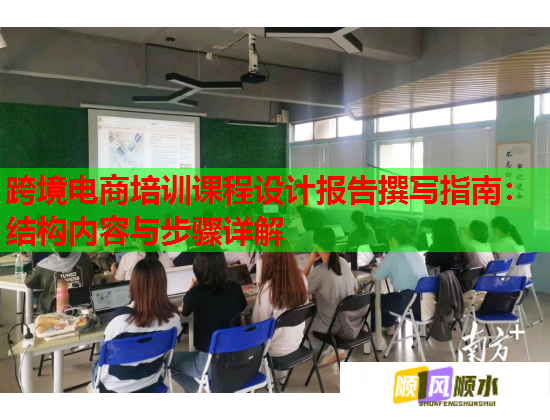 跨境电商培训课程设计报告撰写指南:结构内容与步骤详解 跨境电商培训课程设计报告撰写指南:结构内容与步骤详解
