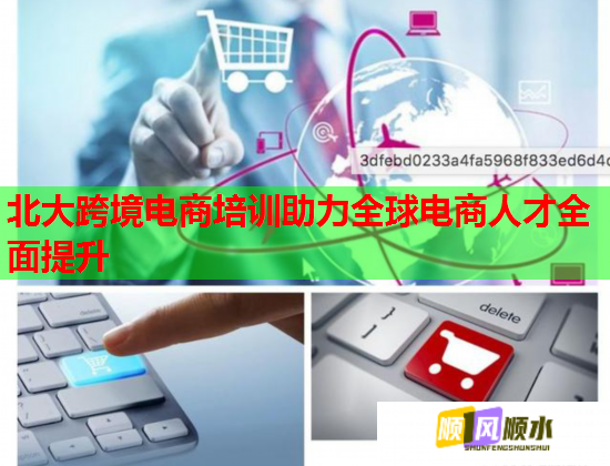 北大跨境电商培训助力全球电商人才全面提升 北大跨境电商培训助力全球电商人才全面提升