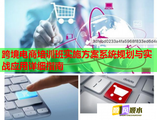 跨境电商培训班实施方案系统规划与实战应用详细指南 跨境电商培训班实施方案系统规划与实战应用详细指南