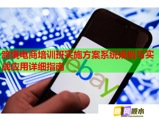 跨境电商培训班实施方案系统规划与实战应用详细指南 跨境电商培训班实施方案系统规划与实战应用详细指南