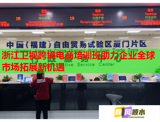 浙江卫视跨境电商培训班助力企业全球市场拓展新机遇 浙江卫视跨境电商培训班助力企业全球市场拓展新机遇