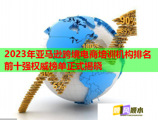 2023年亚马逊跨境电商培训机构排名前十强权威榜单正式揭晓 2023年亚马逊跨境电商培训机构排名前十强权威榜单正式揭晓