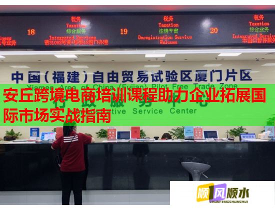 安丘跨境电商培训课程助力企业拓展国际市场实战指南