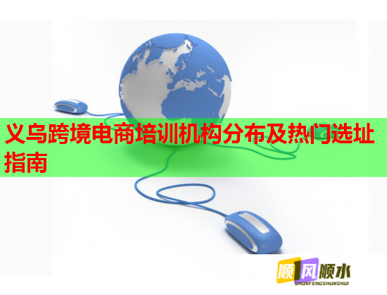 义乌跨境电商培训机构分布及热门选址指南 义乌跨境电商培训机构分布及热门选址指南