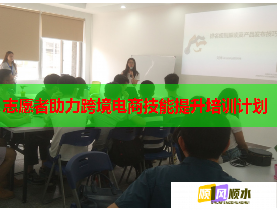 志愿者助力跨境电商技能提升培训计划 志愿者助力跨境电商技能提升培训计划