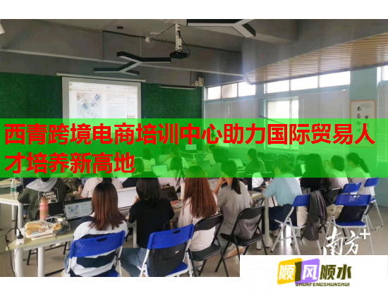 西青跨境电商培训中心助力国际贸易人才培养新高地 西青跨境电商培训中心助力国际贸易人才培养新高地