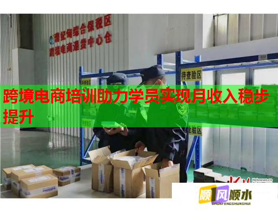 跨境电商培训助力学员实现月收入稳步提升 跨境电商培训助力学员实现月收入稳步提升