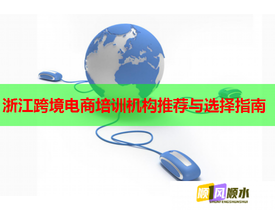 浙江跨境电商培训机构推荐与选择指南 浙江跨境电商培训机构推荐与选择指南