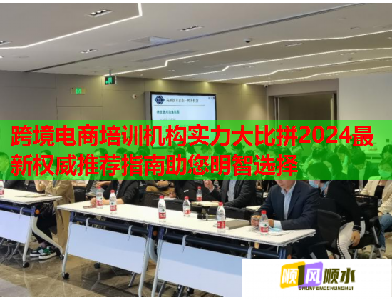 跨境电商培训机构实力大比拼2024最新权威推荐指南助您明智选择 跨境电商培训机构实力大比拼2024最新权威推荐指南助您明智选择