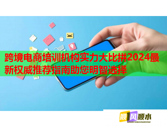 跨境电商培训机构实力大比拼2024最新权威推荐指南助您明智选择 跨境电商培训机构实力大比拼2024最新权威推荐指南助您明智选择