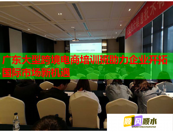 广东大型跨境电商培训班助力企业开拓国际市场新机遇