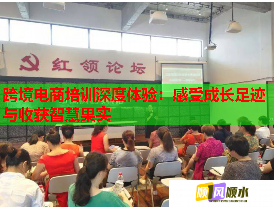 跨境电商培训深度体验:感受成长足迹与收获智慧果实 跨境电商培训深度体验:感受成长足迹与收获智慧果实