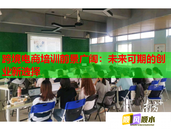 跨境电商培训前景广阔:未来可期的创业新选择 跨境电商培训前景广阔:未来可期的创业新选择