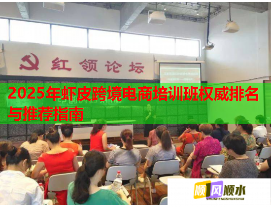 2025年虾皮跨境电商培训班权威排名与推荐指南 2025年虾皮跨境电商培训班权威排名与推荐指南
