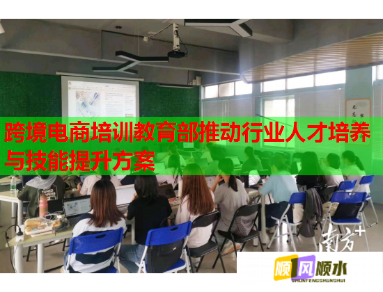 跨境电商培训教育部推动行业人才培养与技能提升方案 跨境电商培训教育部推动行业人才培养与技能提升方案