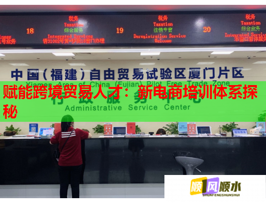 赋能跨境贸易人才:新电商培训体系探秘 赋能跨境贸易人才:新电商培训体系探秘