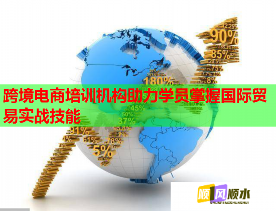 跨境电商培训机构助力学员掌握国际贸易实战技能 跨境电商培训机构助力学员掌握国际贸易实战技能