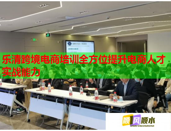 乐清跨境电商培训全方位提升电商人才实战能力 乐清跨境电商培训全方位提升电商人才实战能力