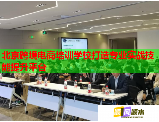 北京跨境电商培训学校打造专业实战技能提升平台 北京跨境电商培训学校打造专业实战技能提升平台